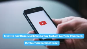 Creative and Beneficial Ideas to Buy Custom YouTube Comments
